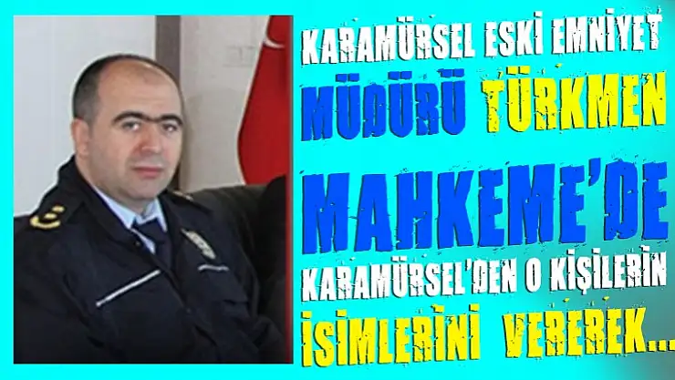 Karamürsel eski emniyet Müdürü Türkmen, beni o isimler yaktı dedi