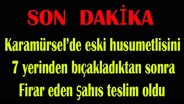 Husumetlisini   7 yerinden bıçakladıktan sonra   Firar eden şahıs teslim oldu