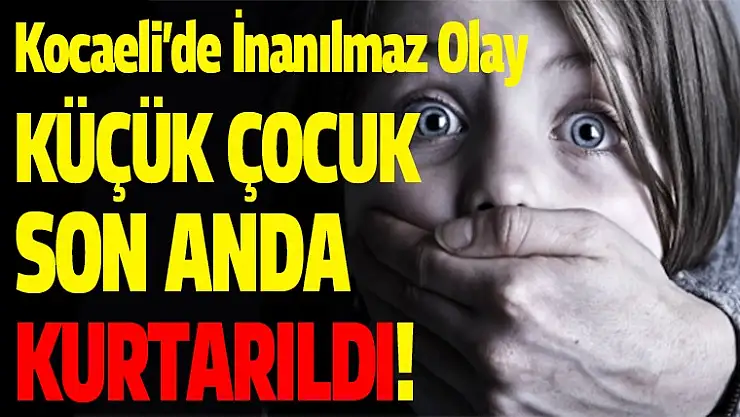 Küçük çocuk kaçırılmaktan son anda kurtarıldı