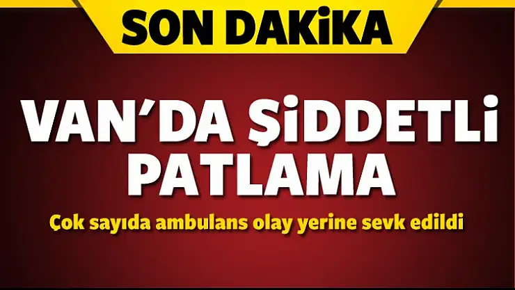 Van'da şiddetli patlama