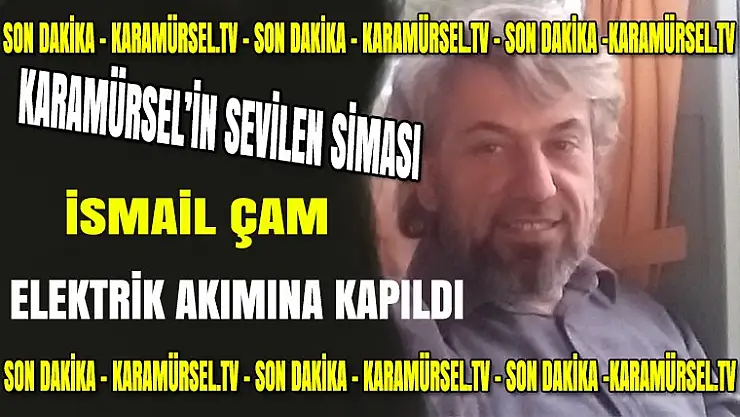 Karamürsel'in sevilen siması İsmail Çam elektrik akımına kapıldı