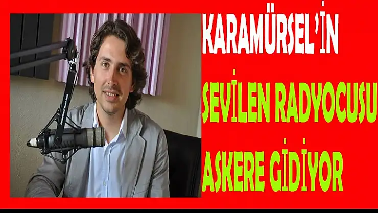 KARAMÜRSEL'İN SEVİLEN RADYOCUSU ASKERE GİDİYOR