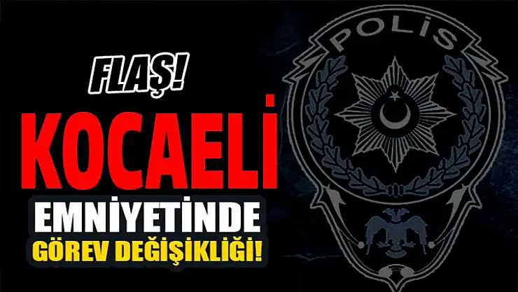 Kocaeli Emniyetinde görev değişikliği