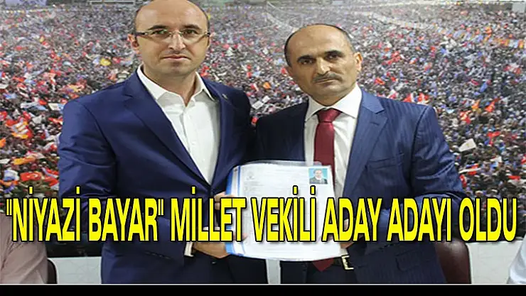 'NİYAZİ BAYAR' MİLLET VEKİLİ ADAY ADAYI OLDU