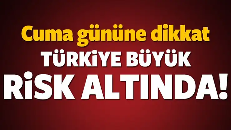 Türkiye büyük risk altında: Cuma gününe dikkat!