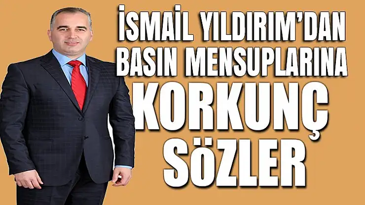 İsmail Yıldırım bu seferde basına saldırdı!