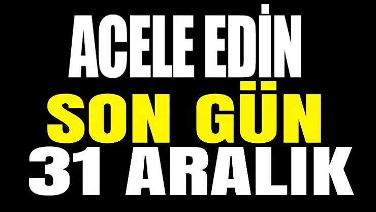 Acele edin! Son gün 31 Aralık