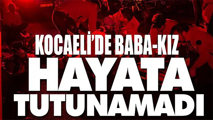 Kocaeli'de korkunç kaza baba-kız yaşama tutunamadı