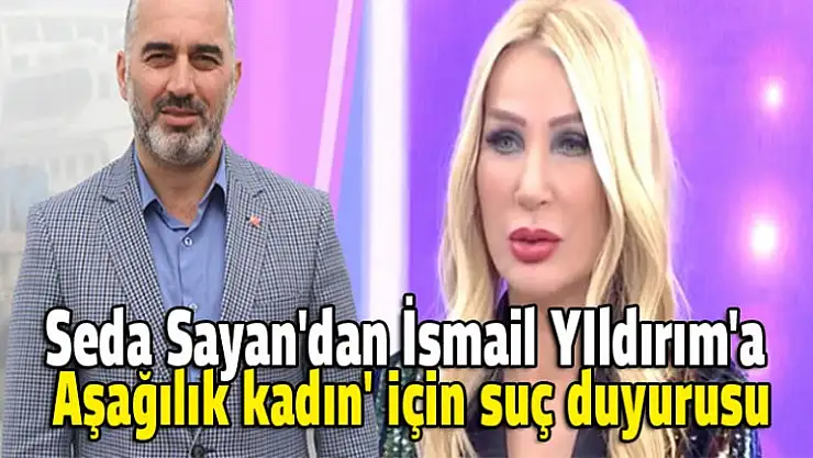 Seda Sayan kendine hakaret eden İsmail yIldırım'a dava açtı