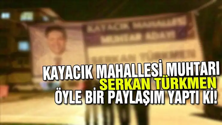 KAYACIK MAHALLESİ MUHTARI ÖYLE BİR PAYLAŞIM YAPTI Kİ!