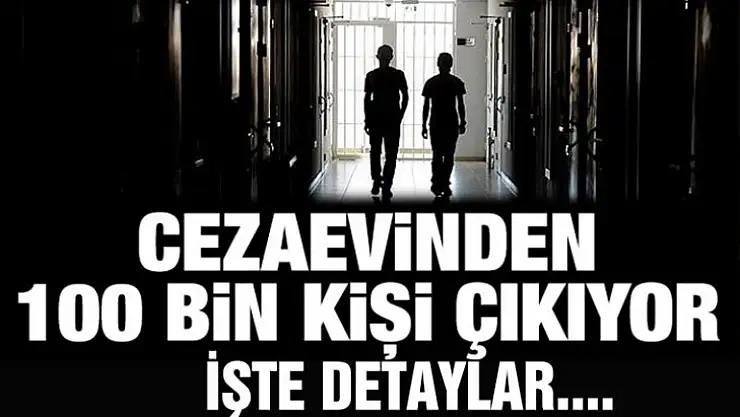 Cezaevinden 100 bin kişi çıkıyor. İşte detaylar.