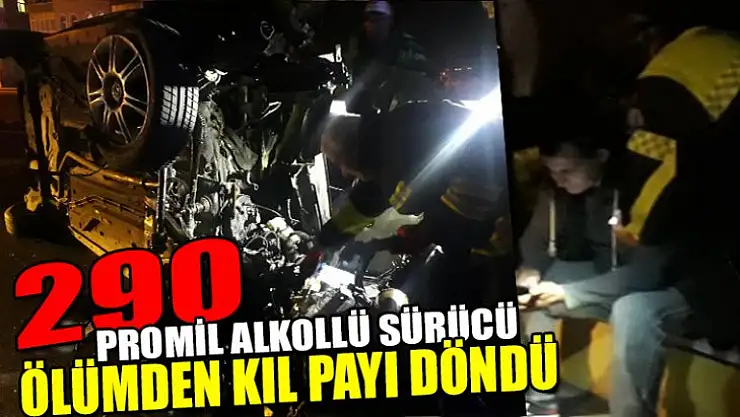 290 PROMİL ALKOLLÜ SÜRÜCÜ ÖLÜMDEN KIL PAYI DÖNDÜ