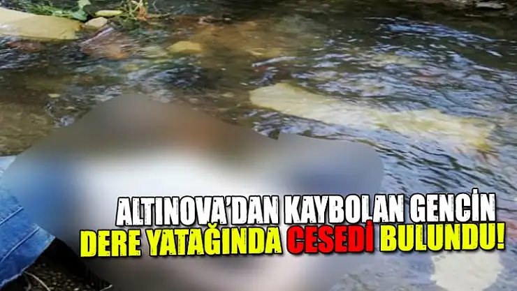 Altınova'da kaybolan gencin cesedi bulundu