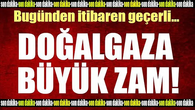 Son Dakika! Doğalgaza büyük zam!