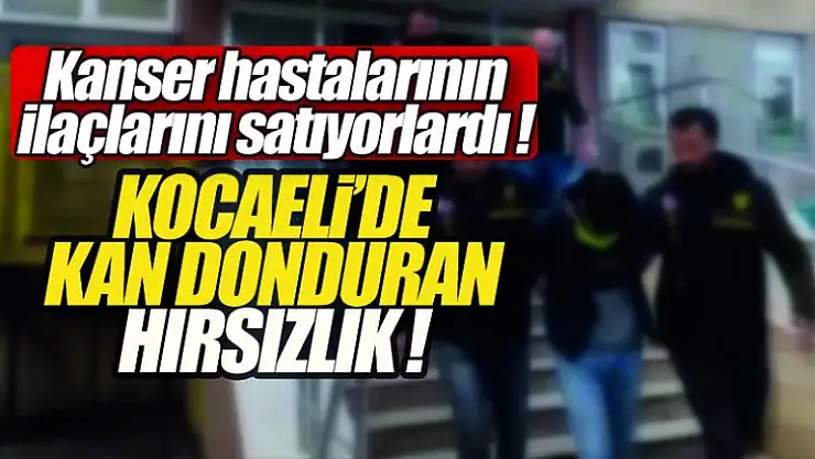 Kocaeli'de kan donduran olay ! Kanser hastalarının ilaçlarını sattılar !