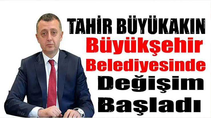 Tahir Büyükakın Büyükşehir Belediyesinde değişim başladı