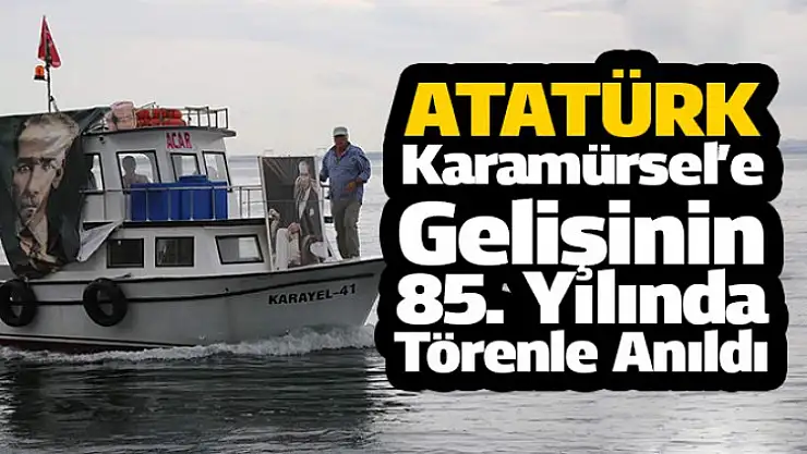 Ata Karamürsel'e Gelişinin 85. Yılında Törenle Anıldı