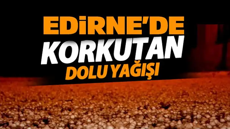 Edirne'de korkutan dolu yağışı !