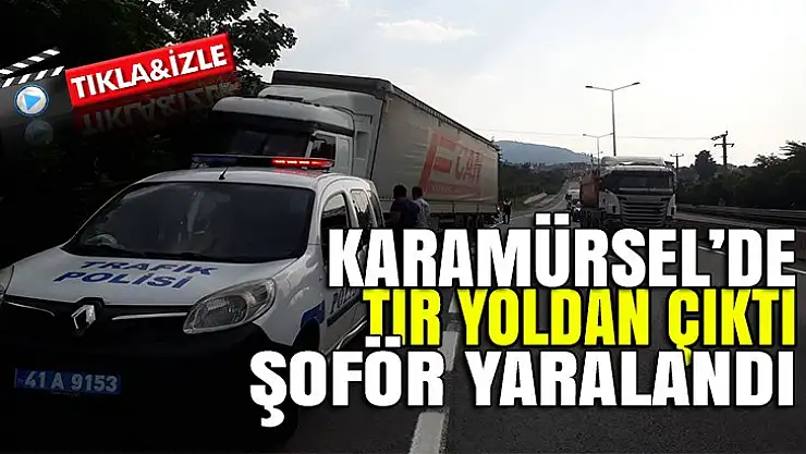 KARAMÜRSEL'DE TIR YOLDAN ÇIKTI 1 YARALI