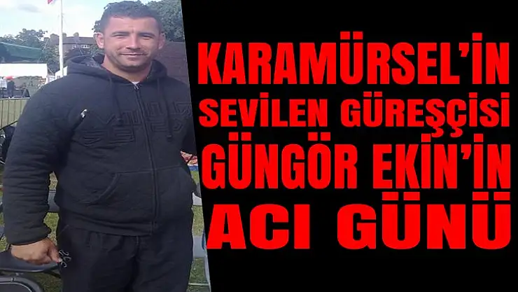 KARAMÜRSEL'İN SEVİLEN GÜREŞÇİSİNİN ACI GÜNÜ