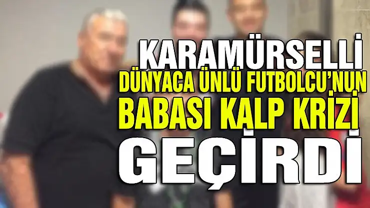 Dünyaca ünlü futbolcunun babası kalp krizi geçirdi