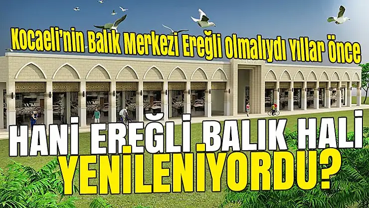 Hani Ereğli Balık Hali yenileniyordu?