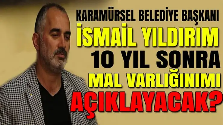 İsmail Yıldırım 10 yıl sonra mal beyanını açıklama kararımı aldı?