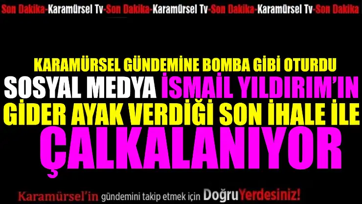İsmail Yıldırım'ın gider ayak verdiği ihale gündeme bomba gibi düştü