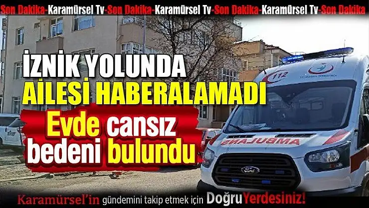 İznik yolundaki evinde ölü bulundu!