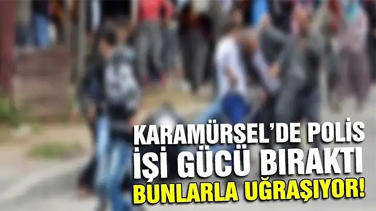 KARAMÜRSEL'DE POLİS İŞİ GÜCÜ BIRAKTI BUNLARLA UĞRAŞIYOR