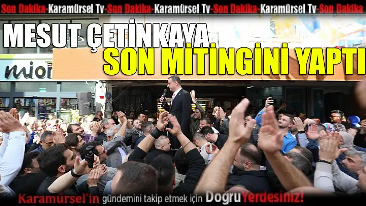 Mesut Çetinkaya, son mitingini yaptı