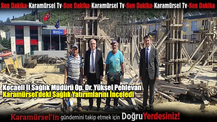 Pehlevan, Karamürsel'deki Sağlık Yatırımlarını İnceledi