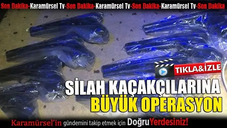 Silah kaçakçılarına büyük operasyon!