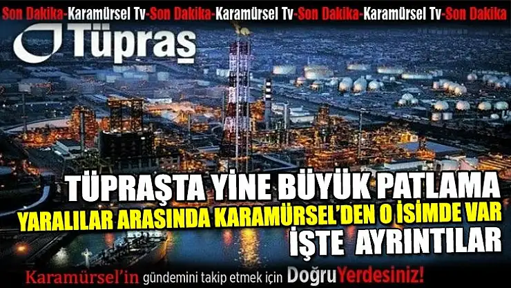 Tüpraşta büyük patlama, yaralılar arasında Karamürsellide var