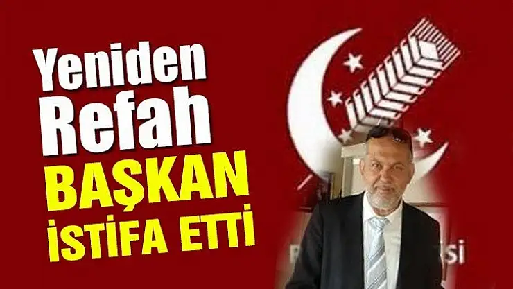Yeniden Refah ilçe başkanı istifa etti
