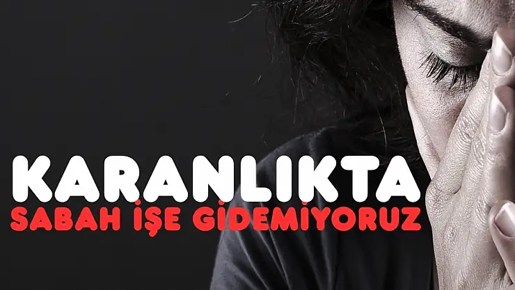 Zifiri karanlık yüzünden işe gidemiyoruz!