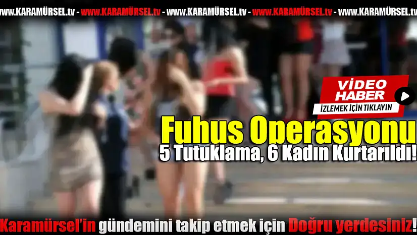 Fuhuş Operasyonu: 5 Tutuklama, 6 Kadın Kurtarıldı!