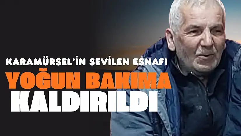 İlçenin sevilen esnafı yoğun bakıma kaldırıldı!