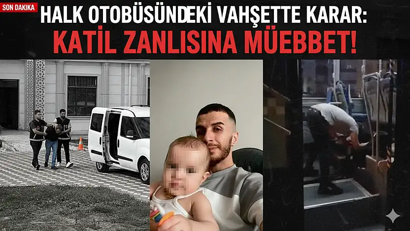 HALK OTOBÜSÜNDEKİ VAHŞETTE KARAR: KATİL ZANLISINA MÜEBBET