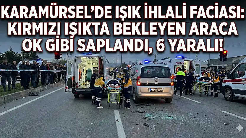 Karamürsel'de Işık İhlali Kazası: 6 Yaralı Kocaeli