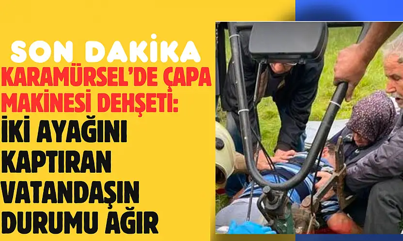 İKİ AYAĞINI KAPTIRAN VATANDAŞIN DURUMU AĞIR